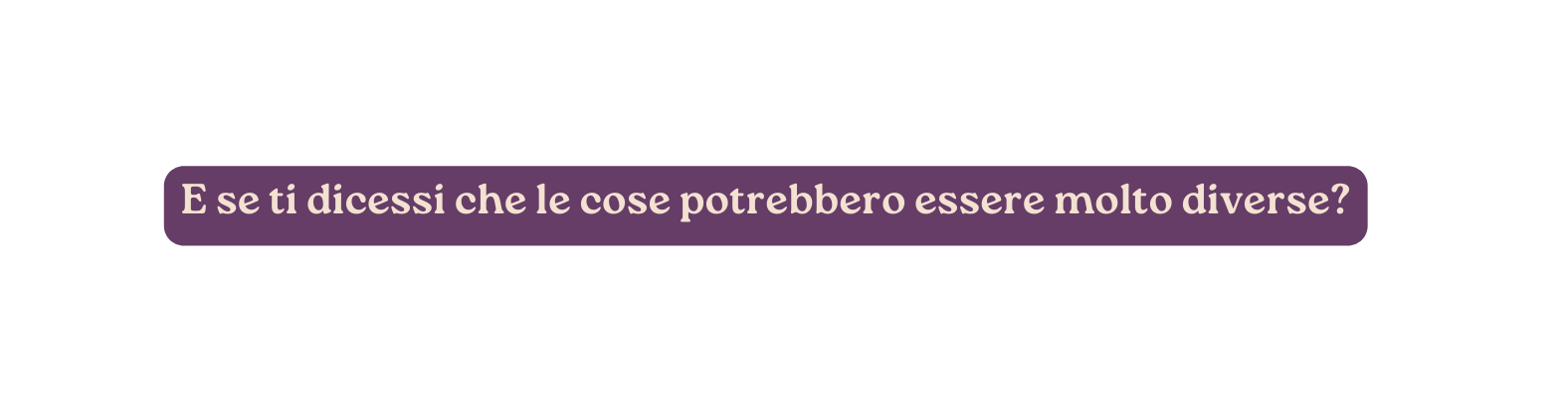 E se ti dicessi che le cose potrebbero essere molto diverse